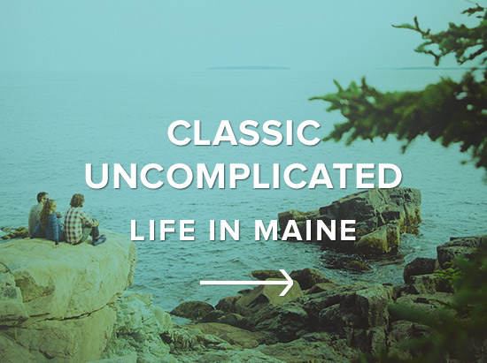 Classic. Uncomplicated. Life in Maine.